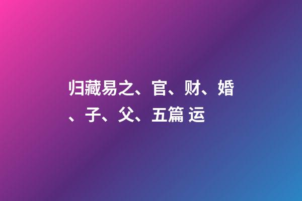 归藏易之、官、财、婚、子、父、五篇 运